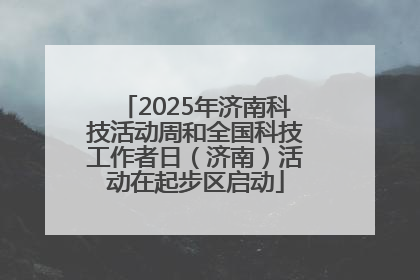 2025年济南科技活动周和全国科技工作者日（济南）活动在起步区启动