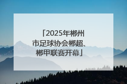2025年郴州市足球协会郴超、郴甲联赛开幕