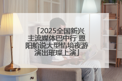 2025全国新兴主流媒体巴中行 恩阳船说大型情境夜游演出璀璨上演