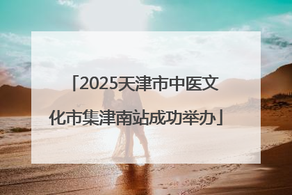 2025天津市中医文化市集津南站成功举办