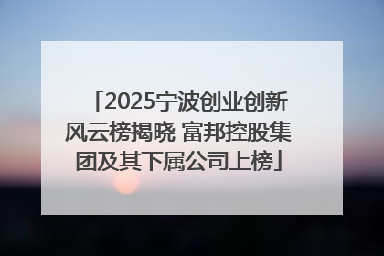 2025宁波创业创新风云榜揭晓 富邦控股集团及其下属公司上榜
