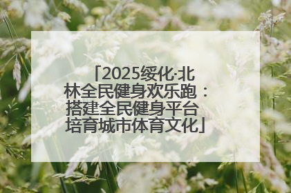 2025绥化·北林全民健身欢乐跑：搭建全民健身平台 培育城市体育文化