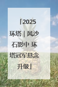 2025环塔｜风沙石影中 环塔冠军悬念升级