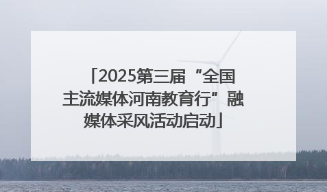 2025第三届“全国主流媒体河南教育行”融媒体采风活动启动