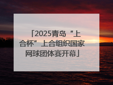 2025青岛“上合杯”上合组织国家网球团体赛开幕