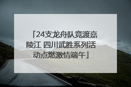 24支龙舟队竞渡嘉陵江 四川武胜系列活动点燃激情端午