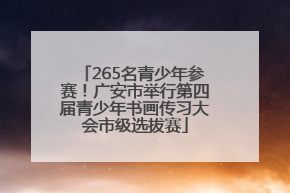 265名青少年参赛！广安市举行第四届青少年书画传习大会市级选拔赛