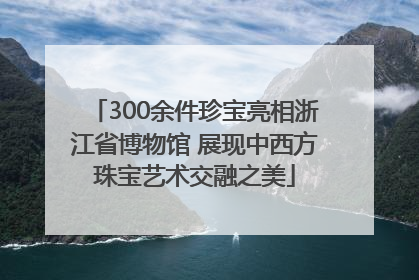 300余件珍宝亮相浙江省博物馆 展现中西方珠宝艺术交融之美