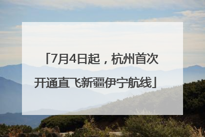 7月4日起，杭州首次开通直飞新疆伊宁航线