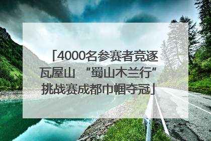4000名参赛者竞逐瓦屋山 “蜀山木兰行”挑战赛成都巾帼夺冠