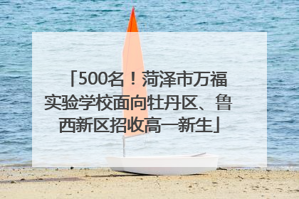 500名！菏泽市万福实验学校面向牡丹区、鲁西新区招收高一新生