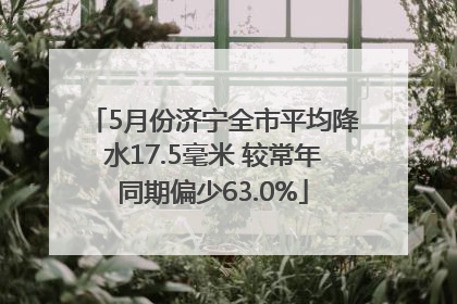 5月份济宁全市平均降水17.5毫米 较常年同期偏少63.0%