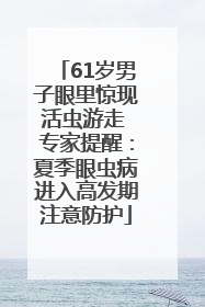 61岁男子眼里惊现活虫游走 专家提醒：夏季眼虫病进入高发期注意防护