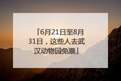 6月21日至8月31日，这些人去武汉动物园免票
