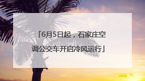 6月5日起，石家庄空调公交车开启冷风运行