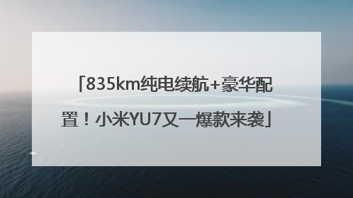 835km纯电续航+豪华配置！小米YU7又一爆款来袭