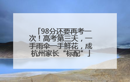 98分还要再考一次！高考第三天，一手雨伞一手鲜花，成杭州家长“标配”
