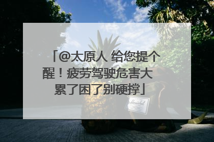 @太原人 给您提个醒！疲劳驾驶危害大 累了困了别硬撑