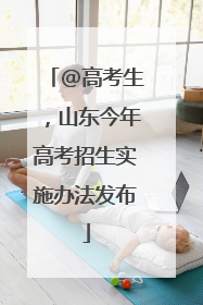 @高考生，山东今年高考招生实施办法发布