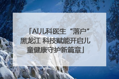 AI儿科医生“落户”黑龙江 科技赋能开启儿童健康守护新篇章