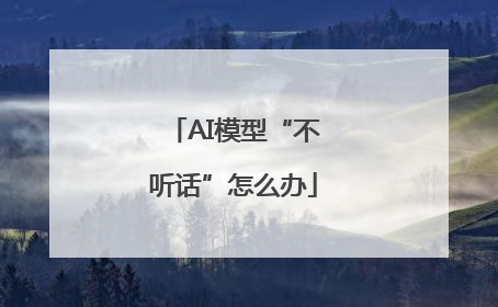 AI模型“不听话”怎么办