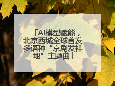 AI模型赋能，北京西城全球首发多语种“京剧发祥地”主题曲