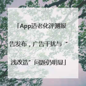 App适老化评测报告发布，广告干扰与“浅改造”问题仍明显