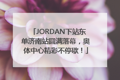 JORDAN下站东单济南站圆满落幕，奥体中心精彩不停歇！