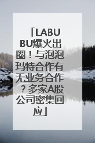 LABUBU爆火出圈！与泡泡玛特合作有无业务合作？多家A股公司密集回应