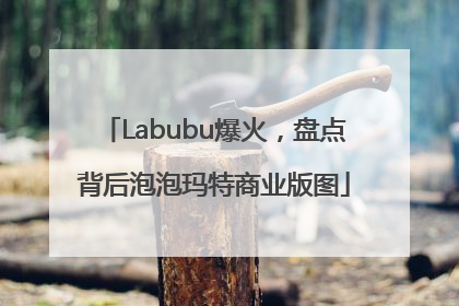 Labubu爆火，盘点背后泡泡玛特商业版图