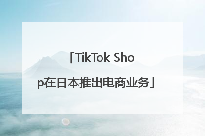 TikTok Shop在日本推出电商业务