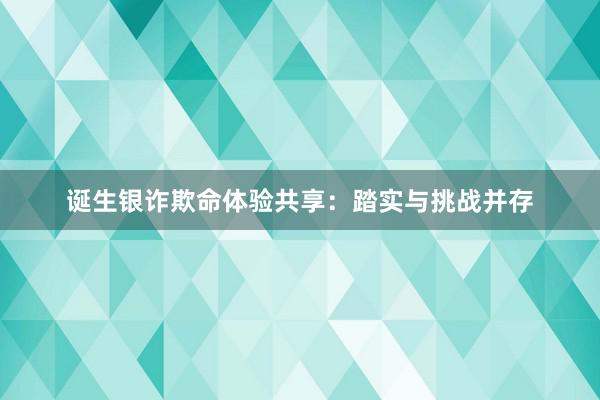 诞生银诈欺命体验共享：踏实与挑战并存