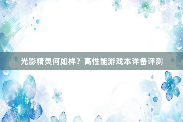 光影精灵何如样？高性能游戏本详备评测