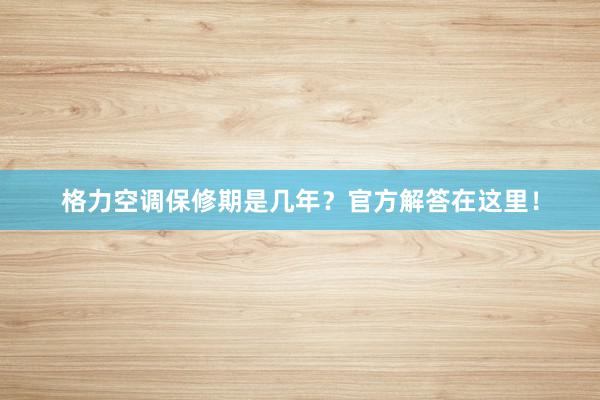 格力空调保修期是几年？官方解答在这里！