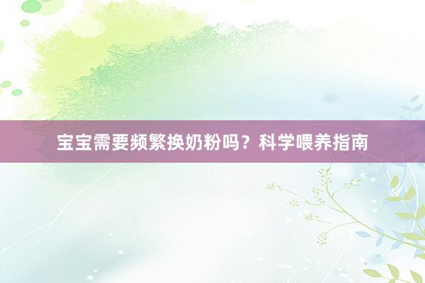 宝宝需要频繁换奶粉吗？科学喂养指南